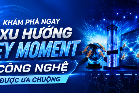 KHÁM PHÁ NGAY 4 XU HƯỚNG KEY MOMENT CÔNG NGHỆ ĐANG ĐƯỢC ƯA CHUỘNG