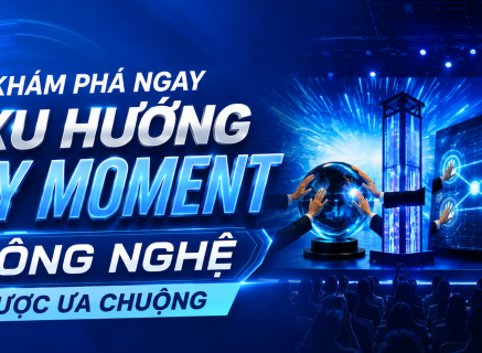 KHÁM PHÁ NGAY 4 XU HƯỚNG KEY MOMENT CÔNG NGHỆ ĐANG ĐƯỢC ƯA CHUỘNG