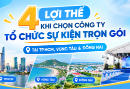 4 LỢI THẾ KHI CHỌN CÔNG TY TỔ CHỨC SỰ KIỆN TRỌN GÓI TẠI TP.HCM, VŨNG TÀU & ĐỒNG NAI