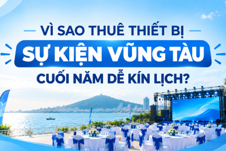 VÌ SAO THUÊ THIẾT BỊ SỰ KIỆN VŨNG TÀU CUỐI NĂM DỄ KÍN LỊCH?