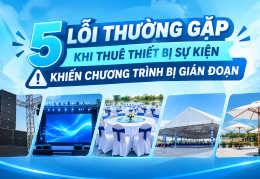 5 LỖI THƯỜNG GẶP KHI THUÊ THIẾT BỊ SỰ KIỆN KHIẾN CHƯƠNG TRÌNH BỊ GIAI ĐOẠN