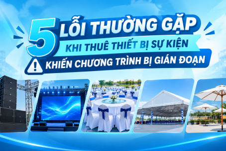 5 LỖI THƯỜNG GẶP KHI THUÊ THIẾT BỊ SỰ KIỆN KHIẾN CHƯƠNG TRÌNH BỊ GIAI ĐOẠN