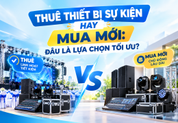 THUÊ THIẾT BỊ SỰ KIỆN HAY MUA MỚI: ĐÂU LÀ LỰA CHỌN TỐI ƯU?