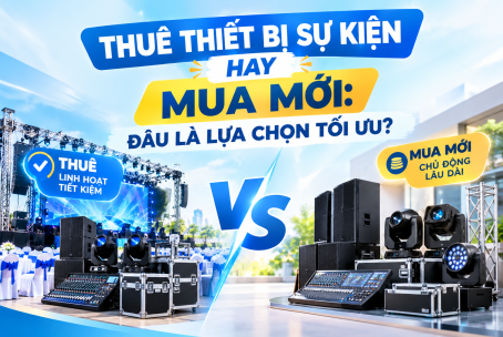 THUÊ THIẾT BỊ SỰ KIỆN HAY MUA MỚI: ĐÂU LÀ LỰA CHỌN TỐI ƯU?