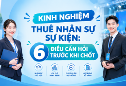 KINH NGHIỆM THUÊ NHÂN SỰ SỰ KIỆN: 6 ĐIỀU CẦN HỎI TRƯỚC KHI CHỐT